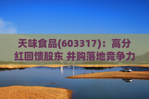 天味食品(603317):高分红回馈股东 并购落地竞争力提升天味食品