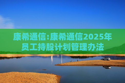 康希通信:康希通信2025年员工持股计划管理办法  第1张
