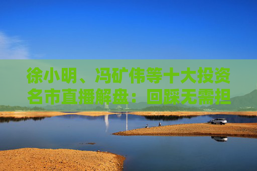 徐小明、冯矿伟等十大投资名市直播解盘:回踩无需担心,依旧是看日线的3浪上升 第1张 徐小明、冯矿伟等十大投资名市直播解盘:回踩无需担心,依旧是看日线的3浪上升 第1张