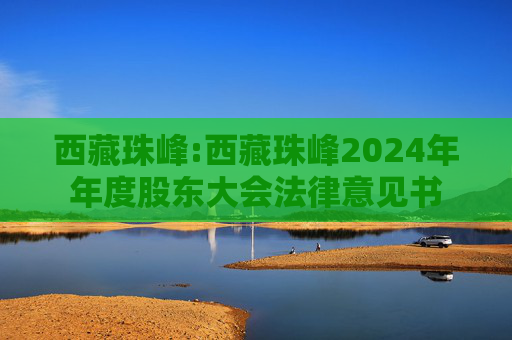 西藏珠峰:西藏珠峰2024年年度股东大会法律意见书  第1张
