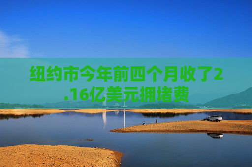 纽约市今年前四个月收了2.16亿美元拥堵费