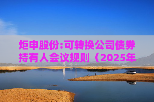 炬申股份:可转换公司债券持有人会议规则(2025年5月修订)