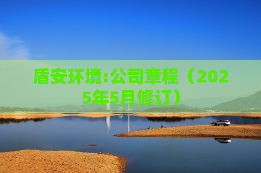 盾安环境:公司章程（2025年5月修订）
