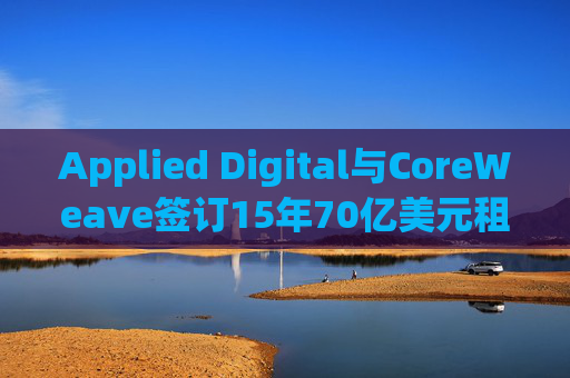 Applied Digital与CoreWeave签订15年70亿美元租赁协议