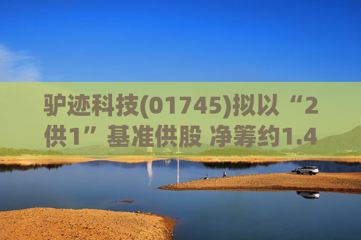 驴迹科技(01745)拟以“2供1”基准供股 净筹约1.43亿港元