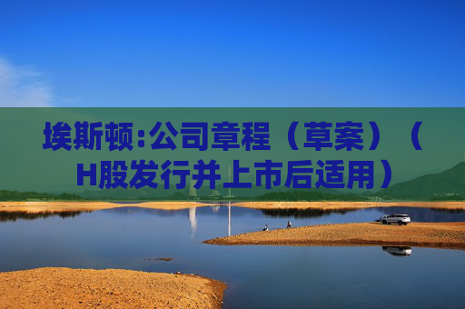 埃斯顿:公司章程（草案）（H股发行并上市后适用）