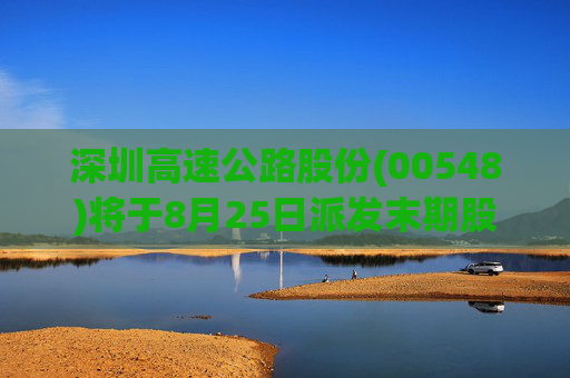深圳高速公路股份(00548)将于8月25日派发末期股息每股0.244元