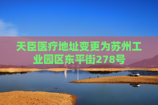 天臣医疗地址变更为苏州工业园区东平街278号