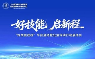 数智赋能技能惠民 人社部能建中心“好技能在线”培训平台正式启动 公益培训行动全面启航
